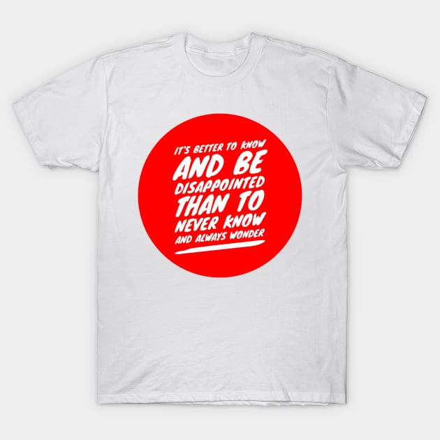 It's better to know and be disappointed than to never know and always wonder T-Shirt by GMAT